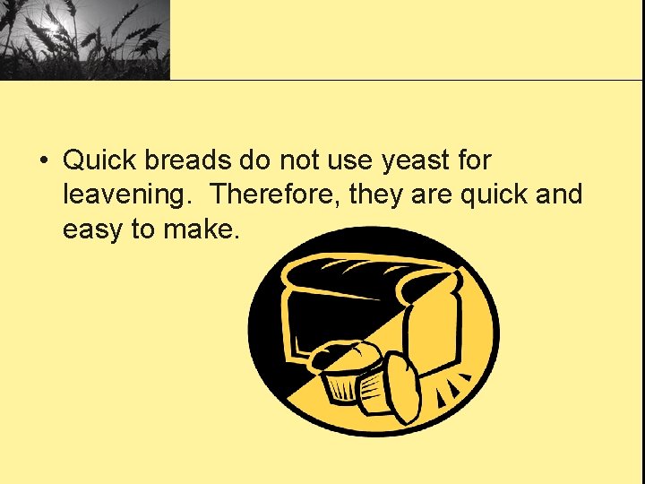  • Quick breads do not use yeast for leavening. Therefore, they are quick