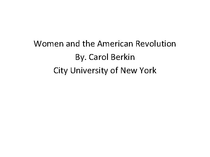 Women and the American Revolution By. Carol Berkin City University of New York 