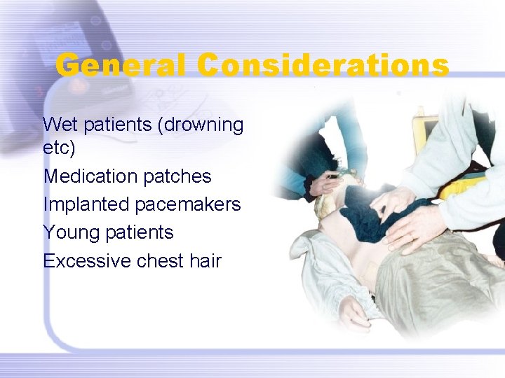 General Considerations Wet patients (drowning etc) Medication patches Implanted pacemakers Young patients Excessive chest