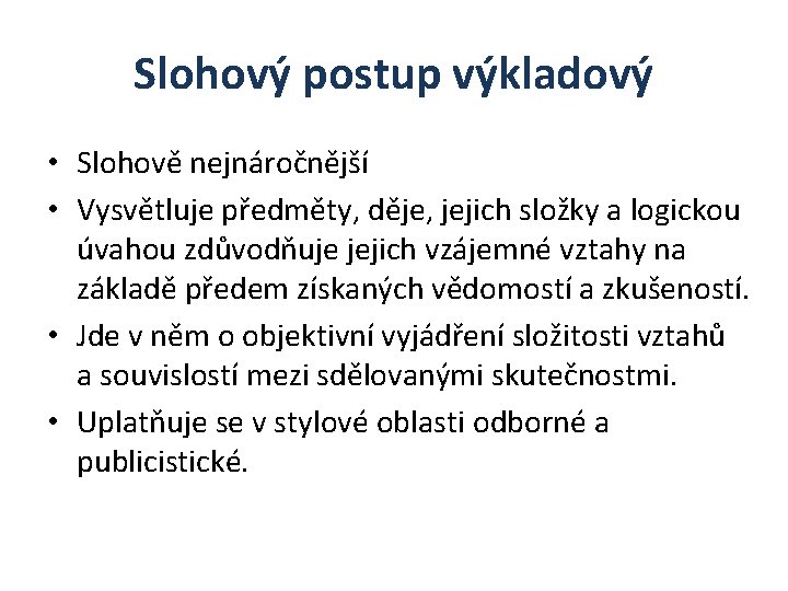 Slohový postup výkladový • Slohově nejnáročnější • Vysvětluje předměty, děje, jejich složky a logickou