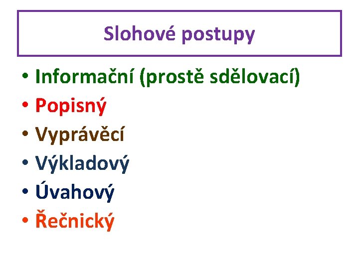 Slohové postupy • Informační (prostě sdělovací) • Popisný • Vyprávěcí • Výkladový • Úvahový