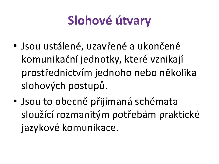 Slohové útvary • Jsou ustálené, uzavřené a ukončené komunikační jednotky, které vznikají prostřednictvím jednoho