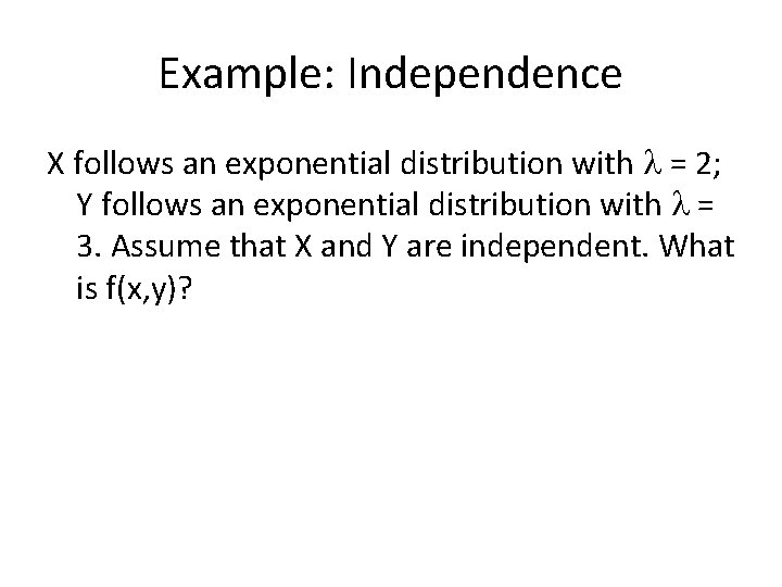 Example: Independence X follows an exponential distribution with = 2; Y follows an exponential