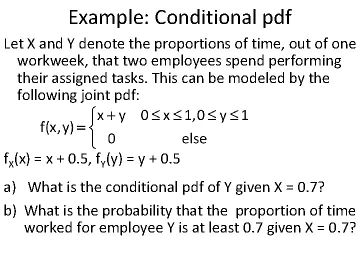 Example: Conditional pdf Let X and Y denote the proportions of time, out of
