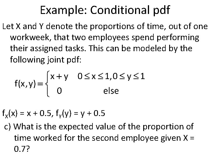 Example: Conditional pdf Let X and Y denote the proportions of time, out of