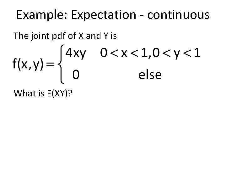 Example: Expectation - continuous The joint pdf of X and Y is What is