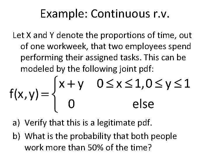 Example: Continuous r. v. Let X and Y denote the proportions of time, out