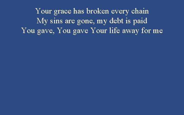 Your grace has broken every chain My sins are gone, my debt is paid