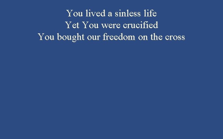 You lived a sinless life Yet You were crucified You bought our freedom on