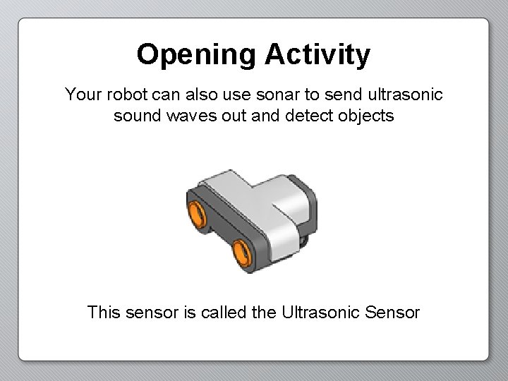 Opening Activity Your robot can also use sonar to send ultrasonic sound waves out