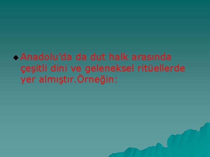 u Anadolu’da da dut halk arasında çeşitli dini ve geleneksel ritüellerde yer almıştır. Örneğin: