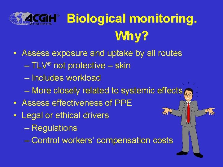 Biological monitoring. Why? • Assess exposure and uptake by all routes – TLV® not