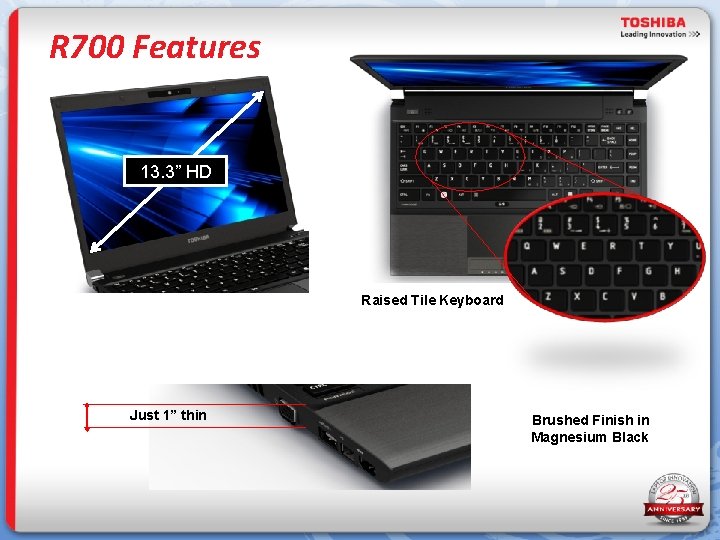 R 700 Features 13. 3” HD Raised Tile Keyboard Just 1” thin Brushed Finish
