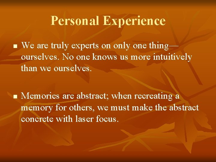 Personal Experience n n We are truly experts on only one thing— ourselves. No