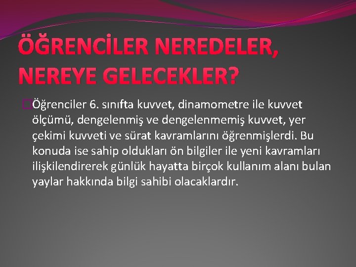 ÖĞRENCİLER NEREDELER, NEREYE GELECEKLER? �Öğrenciler 6. sınıfta kuvvet, dinamometre ile kuvvet ölçümü, dengelenmiş ve