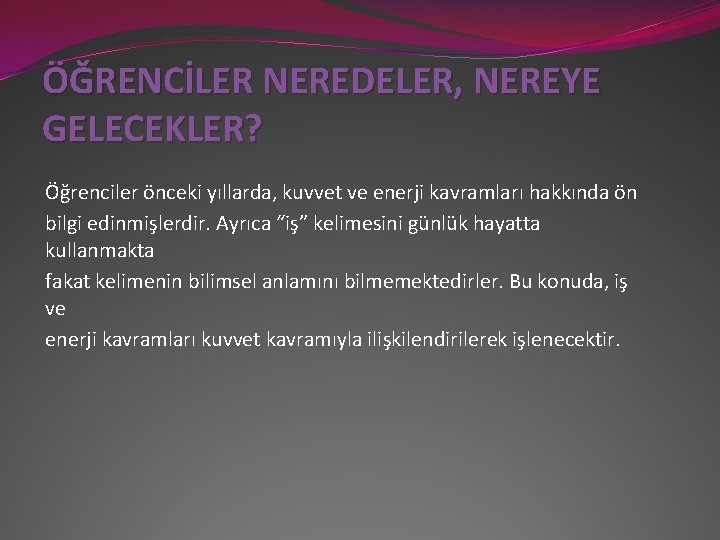 ÖĞRENCİLER NEREDELER, NEREYE GELECEKLER? Öğrenciler önceki yıllarda, kuvvet ve enerji kavramları hakkında ön bilgi