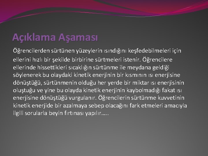 Açıklama Aşaması Öğrencilerden sürtünen yüzeylerin ısındığını keşfedebilmeleri için ellerini hızlı bir şekilde birbirine sürtmeleri