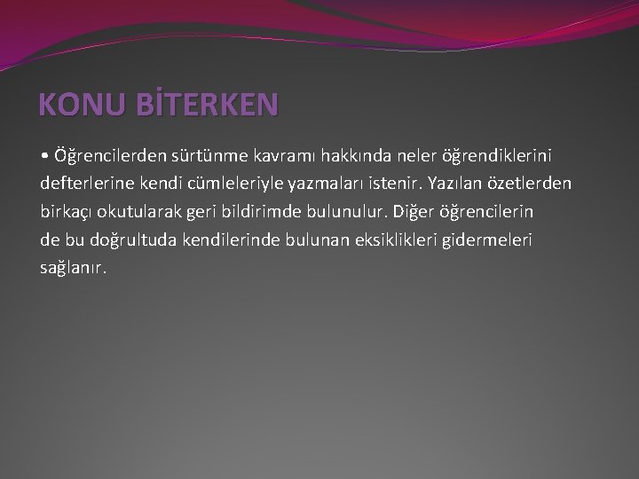 KONU BİTERKEN • Öğrencilerden sürtünme kavramı hakkında neler öğrendiklerini defterlerine kendi cümleleriyle yazmaları istenir.