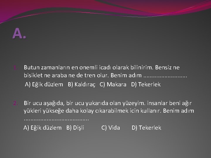 A. 1. Butun zamanların en onemli icadı olarak bilinirim. Bensiz ne bisiklet ne araba