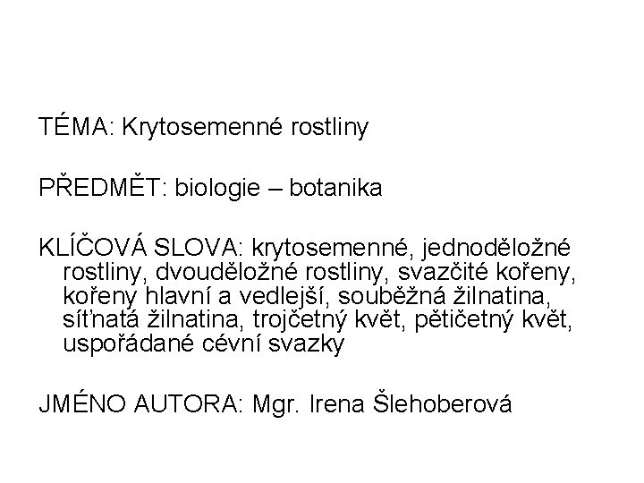 TÉMA: Krytosemenné rostliny PŘEDMĚT: biologie – botanika KLÍČOVÁ SLOVA: krytosemenné, jednoděložné rostliny, dvouděložné rostliny,