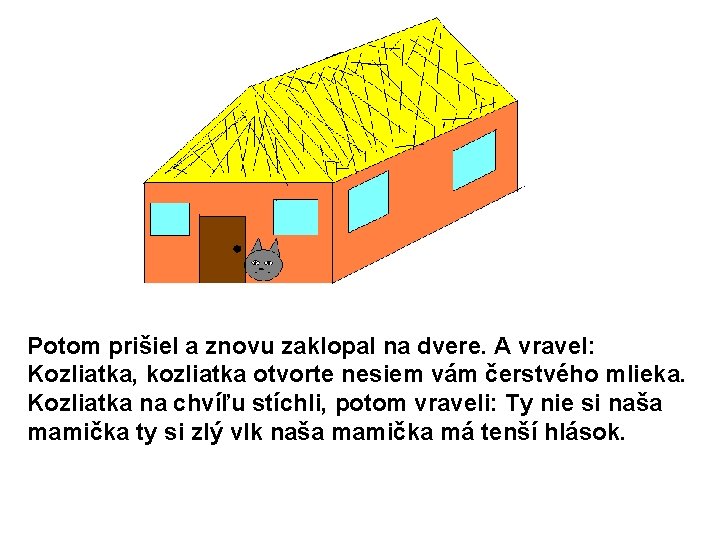 Potom prišiel a znovu zaklopal na dvere. A vravel: Kozliatka, kozliatka otvorte nesiem vám