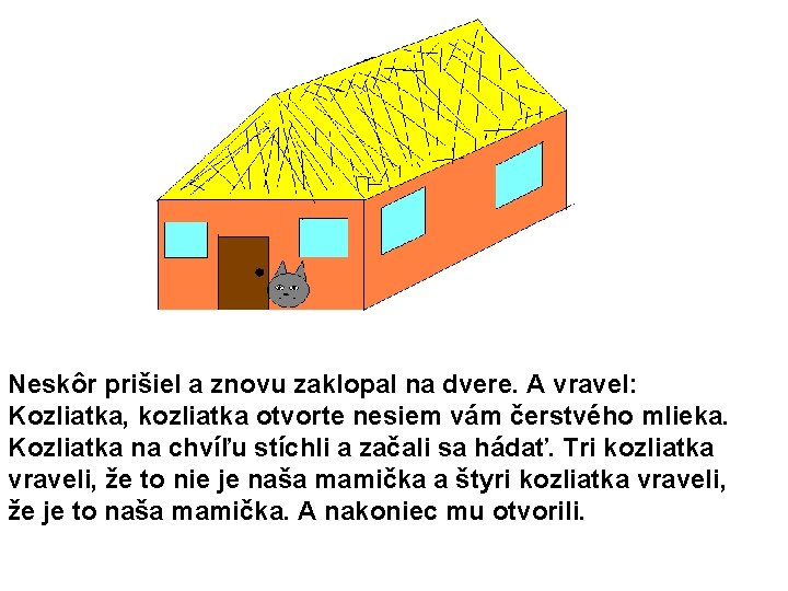 Neskôr prišiel a znovu zaklopal na dvere. A vravel: Kozliatka, kozliatka otvorte nesiem vám