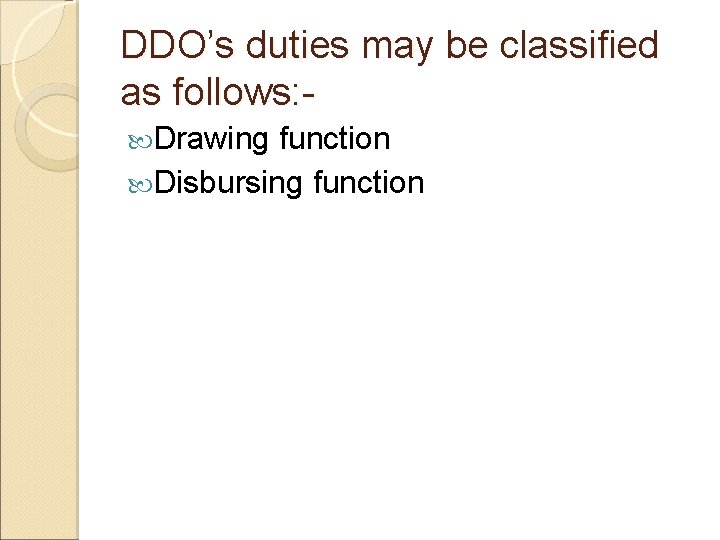 DDO’s duties may be classified as follows: Drawing function Disbursing function 