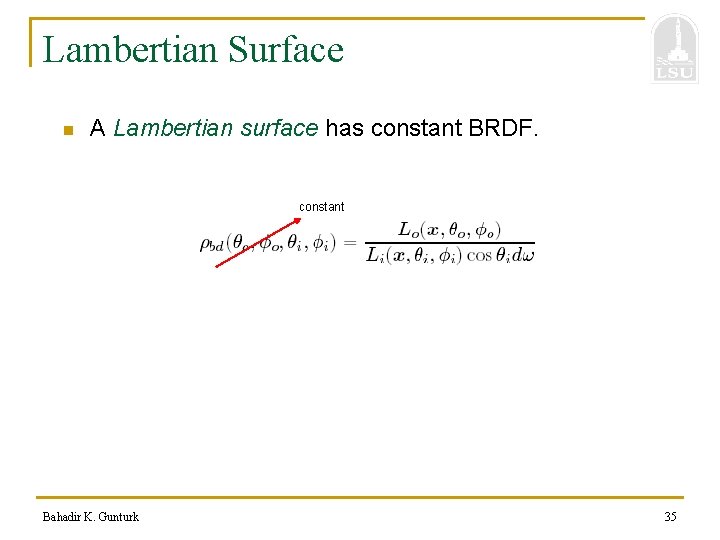 Lambertian Surface n A Lambertian surface has constant BRDF. constant Bahadir K. Gunturk 35