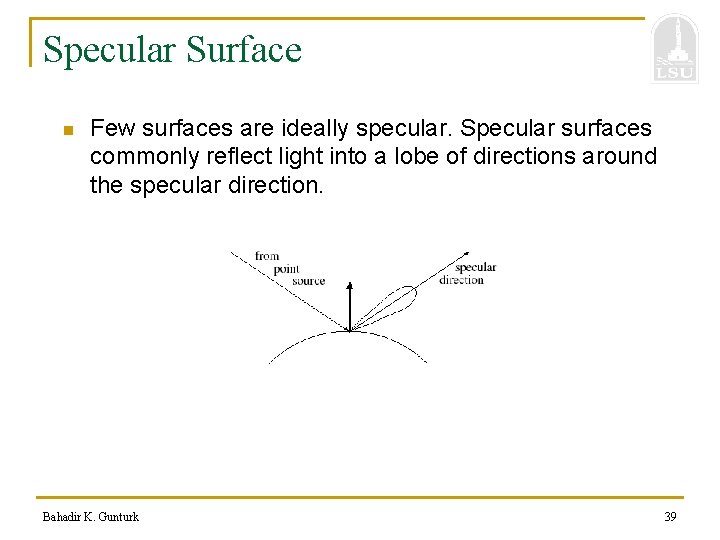 Specular Surface n Few surfaces are ideally specular. Specular surfaces commonly reflect light into