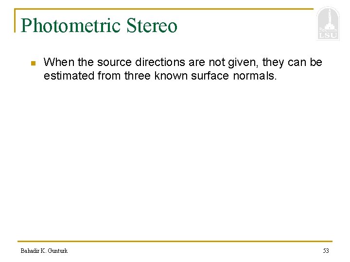 Photometric Stereo n When the source directions are not given, they can be estimated