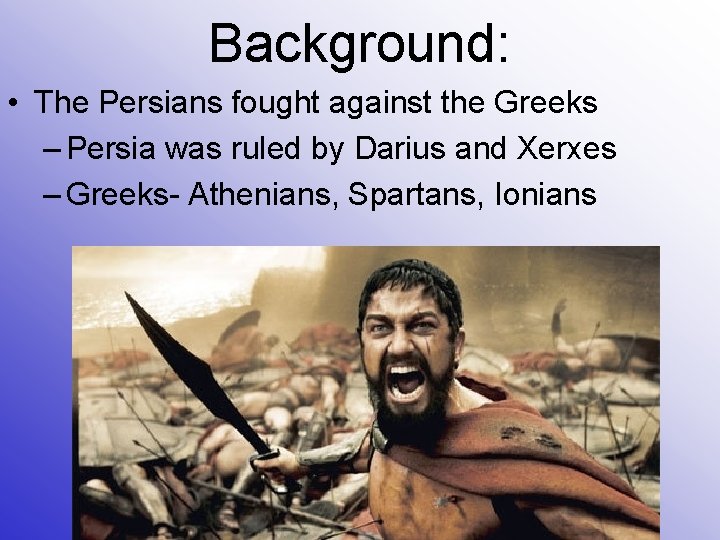 Background: • The Persians fought against the Greeks – Persia was ruled by Darius