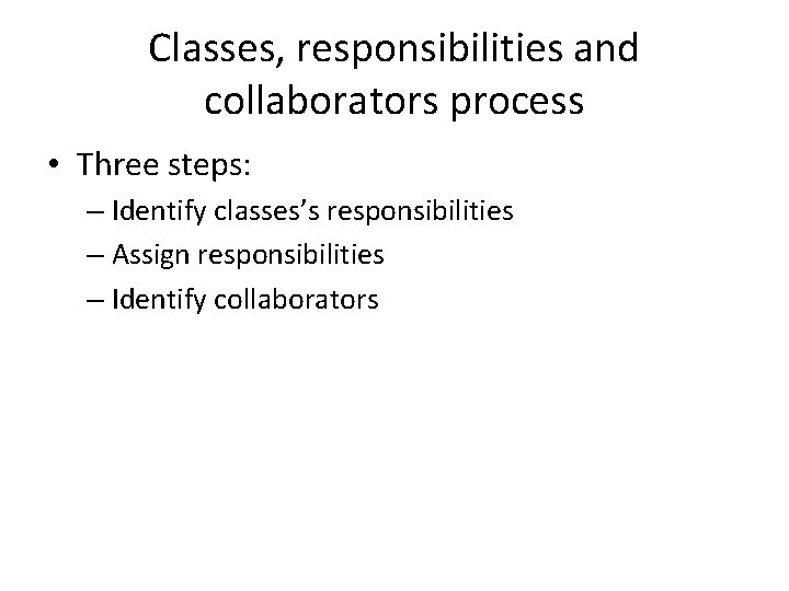 Classes, responsibilities and collaborators process • Three steps: – Identify classes’s responsibilities – Assign