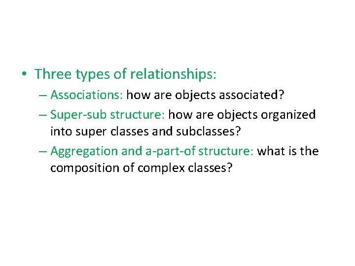  • Three types of relationships: – Associations: how are objects associated? – Super-sub