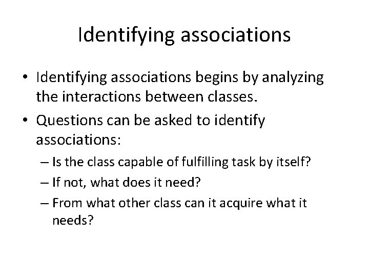 Identifying associations • Identifying associations begins by analyzing the interactions between classes. • Questions