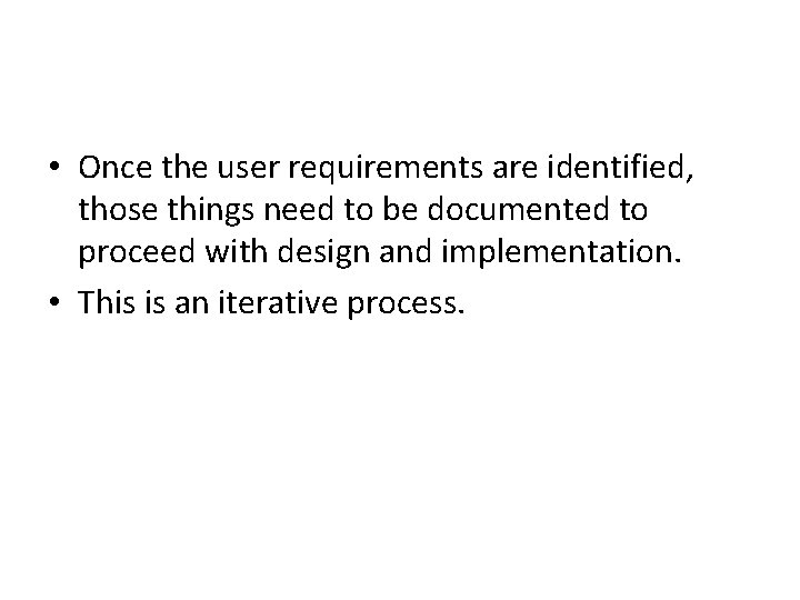  • Once the user requirements are identified, those things need to be documented