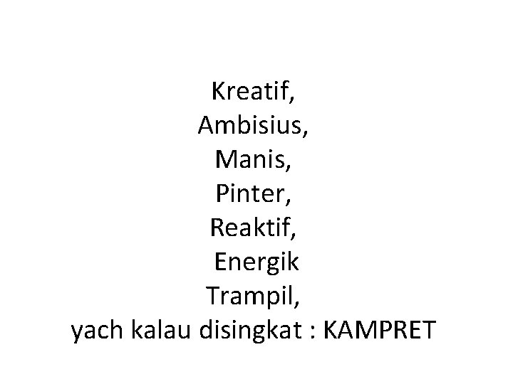 Kreatif, Ambisius, Manis, Pinter, Reaktif, Energik Trampil, yach kalau disingkat : KAMPRET 