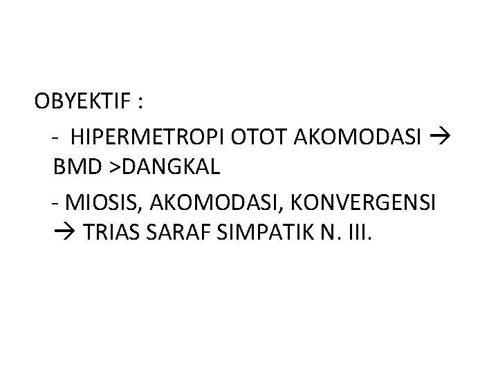 OBYEKTIF : - HIPERMETROPI OTOT AKOMODASI BMD >DANGKAL - MIOSIS, AKOMODASI, KONVERGENSI TRIAS SARAF
