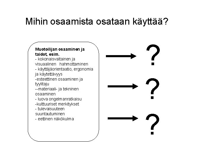 Mihin osaamista osataan käyttää? Muotoilijan osaaminen ja taidot, esim. - kokonaisvaltainen ja visuaalinen hahmottaminen