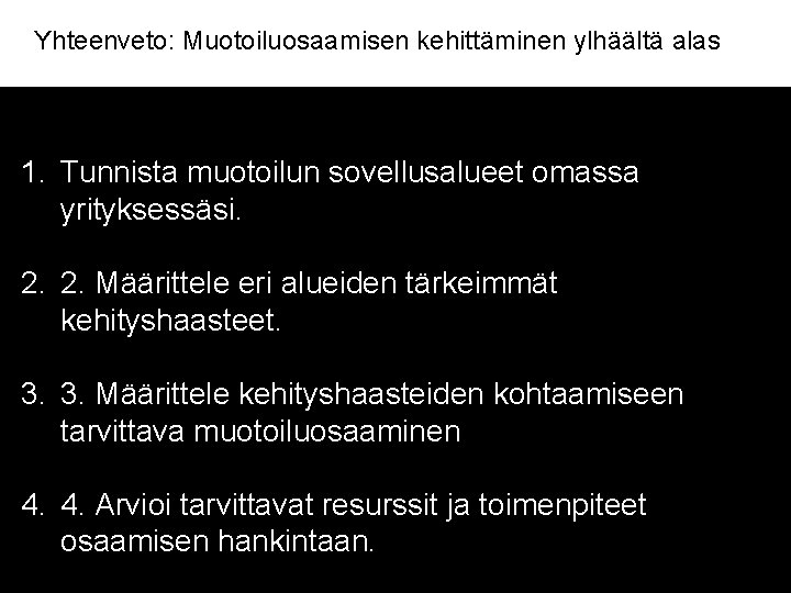 Yhteenveto: Muotoiluosaamisen kehittäminen ylhäältä alas 1. Tunnista muotoilun sovellusalueet omassa yrityksessäsi. 2. 2. Määrittele