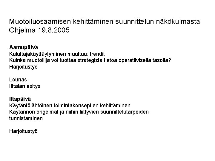 Muotoiluosaamisen kehittäminen suunnittelun näkökulmasta Ohjelma 19. 8. 2005 Aamupäivä Kuluttajakäyttäytyminen muuttuu: trendit Kuinka muotoilija