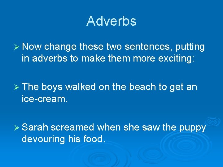 Adverbs Ø Now change these two sentences, putting in adverbs to make them more