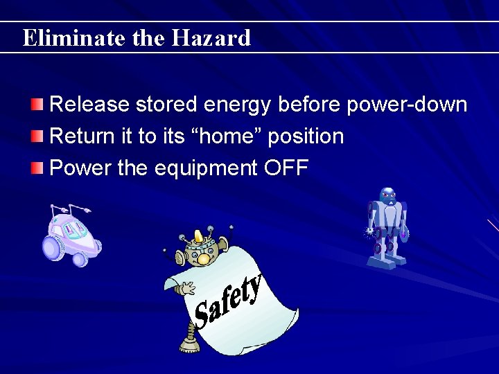 Eliminate the Hazard Release stored energy before power-down Return it to its “home” position