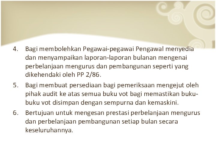 4. Bagi membolehkan Pegawai-pegawai Pengawal menyedia dan menyampaikan laporan-laporan bulanan mengenai perbelanjaan mengurus dan 4. Bagi membolehkan Pegawai-pegawai Pengawal menyedia dan menyampaikan laporan-laporan bulanan mengenai perbelanjaan mengurus dan