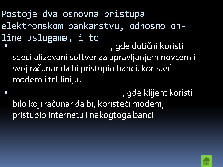 Postoje dva osnovna pristupa elektronskom bankarstvu, odnosno online uslugama, i to Sistem zasnovan na
