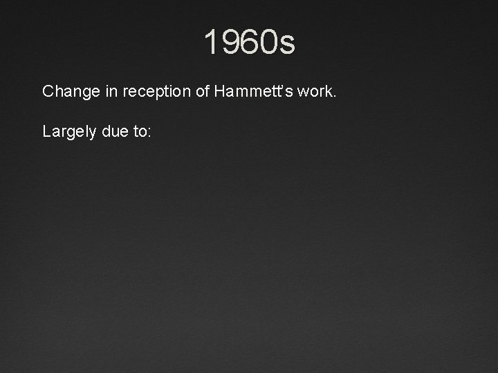 1960 s Change in reception of Hammett’s work. Largely due to: 