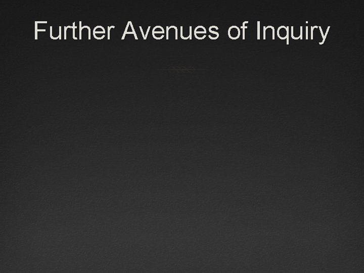 Further Avenues of Inquiry 