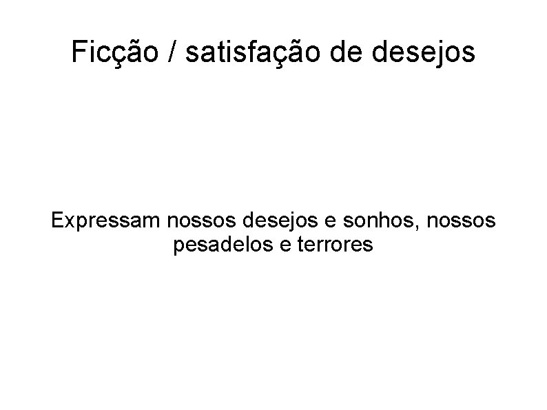 Ficção / satisfação de desejos Expressam nossos desejos e sonhos, nossos pesadelos e terrores