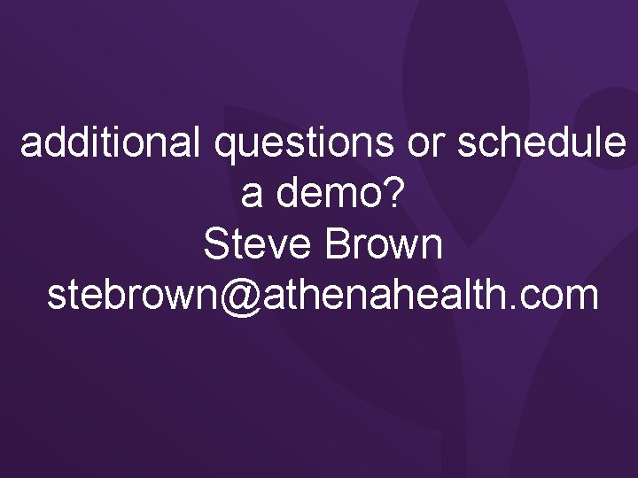 additional questions or schedule a demo? Steve Brown stebrown@athenahealth. com 14 