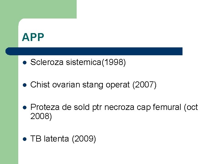 APP l Scleroza sistemica(1998) l Chist ovarian stang operat (2007) l Proteza de sold