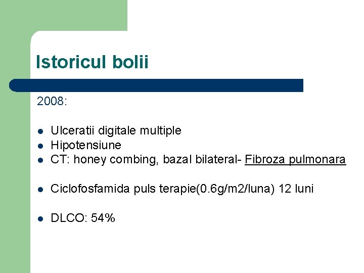 Istoricul bolii 2008: l Ulceratii digitale multiple Hipotensiune CT: honey combing, bazal bilateral- Fibroza